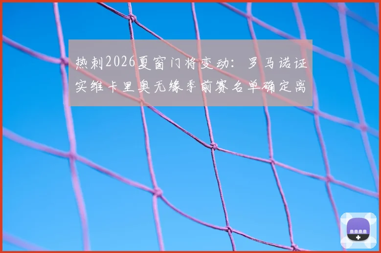 热刺2026夏窗门将变动:罗马诺证实维卡里奥无缘季前赛名单确定离队,潜在下家与替代者分析