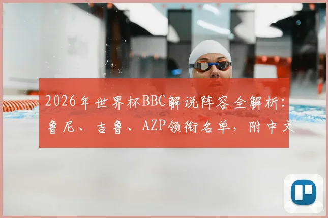 2026年世界杯BBC解说阵容全解析:鲁尼、吉鲁、AZP领衔名单,附中文观看渠道指南