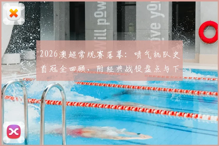 2026澳超常规赛落幕：喷气机队史首冠全回顾，附经典战役盘点与下赛季前瞻