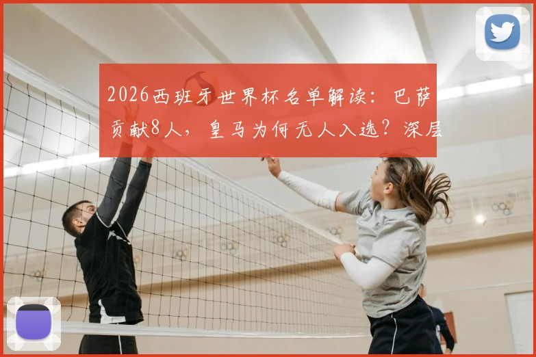 2026西班牙世界杯名单解读:巴萨贡献8人,皇马为何无人入选?深层原因剖析