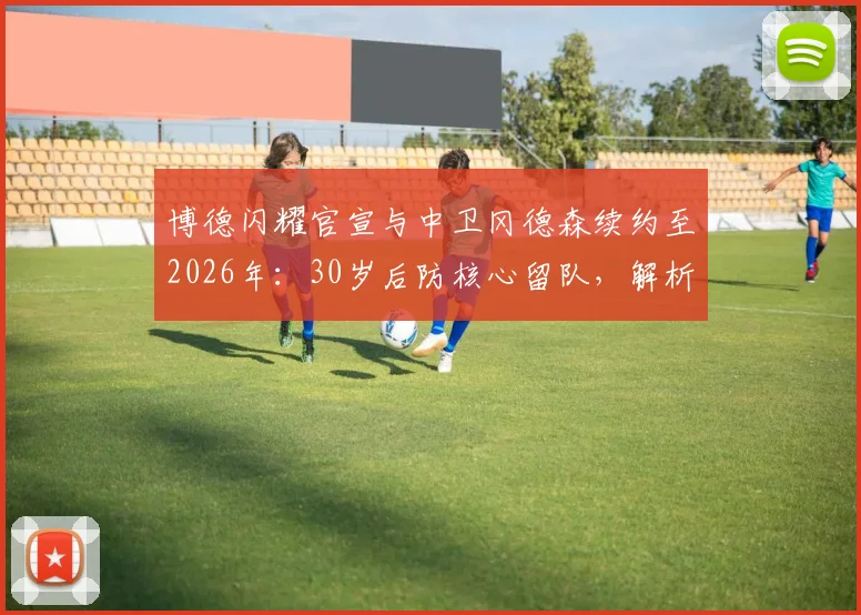 博德闪耀官宣与中卫冈德森续约至2026年:30岁后防核心留队,解析球队后防新计划