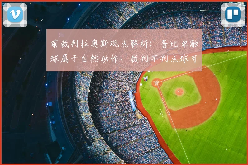 前裁判拉奥斯观点解析：普比尔触球属于自然动作，裁判不判点球可理解，2026年判罚尺度探讨