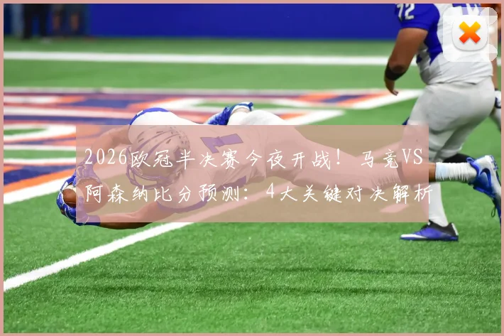 2026欧冠半决赛今夜开战!马竞VS阿森纳比分预测:4大关键对决解析,参与截图赢好礼