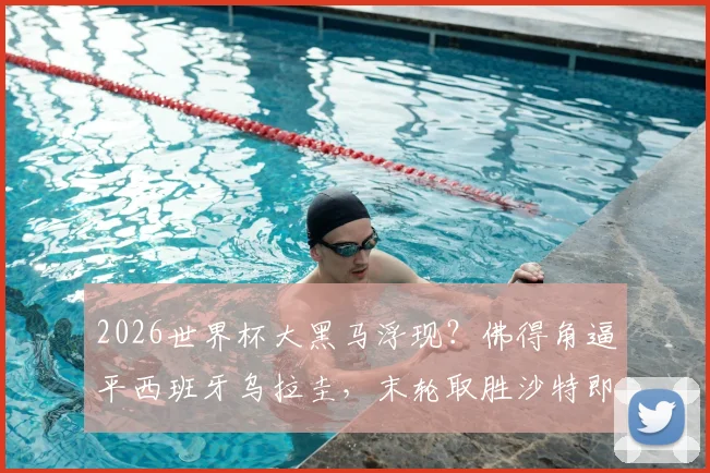 2026世界杯大黑马浮现?佛得角逼平西班牙乌拉圭,末轮取胜沙特即锁定出线席位