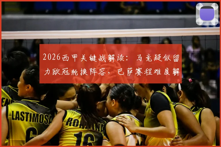 2026西甲关键战解读：马竞疑似留力欧冠轮换阵容，巴萨赛程难度解析及积分保卫策略