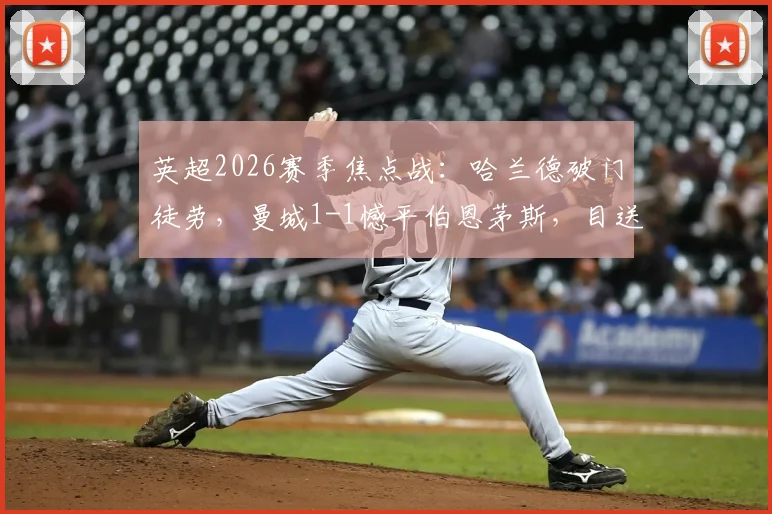 英超2026赛季焦点战：哈兰德破门徒劳，曼城1-1憾平伯恩茅斯，目送阿森纳提前问鼎