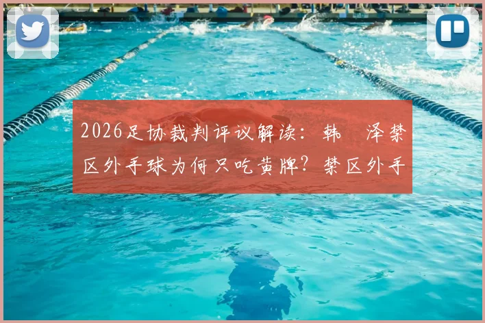 2026足协裁判评议解读:韩镕泽禁区外手球为何只吃黄牌?禁区外手球规则与判罚标准详解