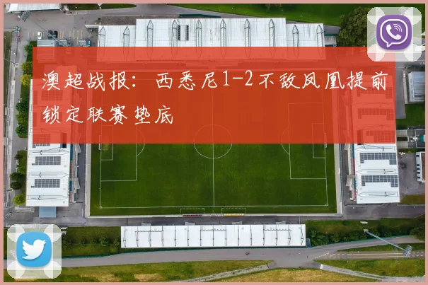 澳超战报：西悉尼1-2不敌凤凰提前锁定联赛垫底