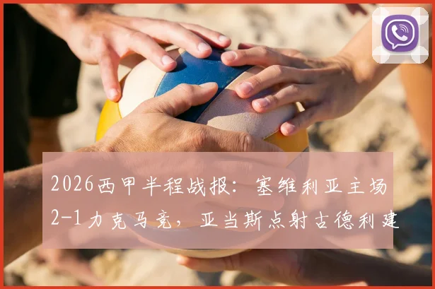 2026西甲半程战报：塞维利亚主场2-1力克马竞，亚当斯点射古德利建功，马竞防线半场崩盘分析