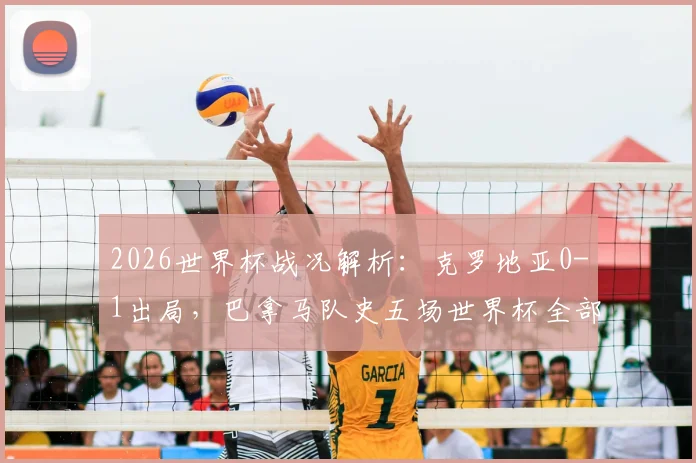 2026世界杯战况解析:克罗地亚0-1出局,巴拿马队史五场世界杯全部告负成历史