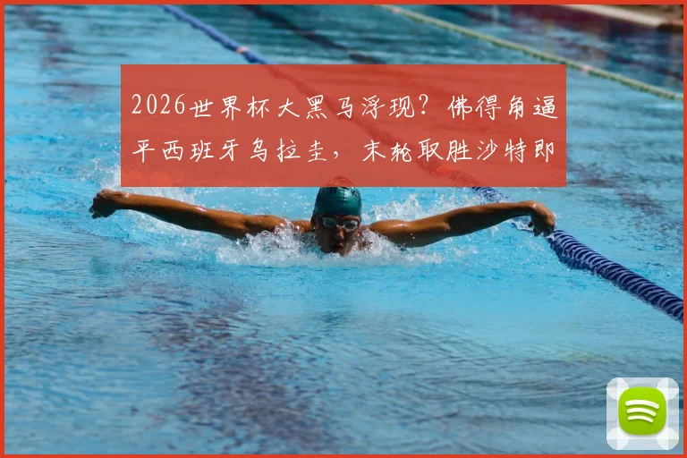 2026世界杯大黑马浮现？佛得角逼平西班牙乌拉圭，末轮取胜沙特即锁定出线席位