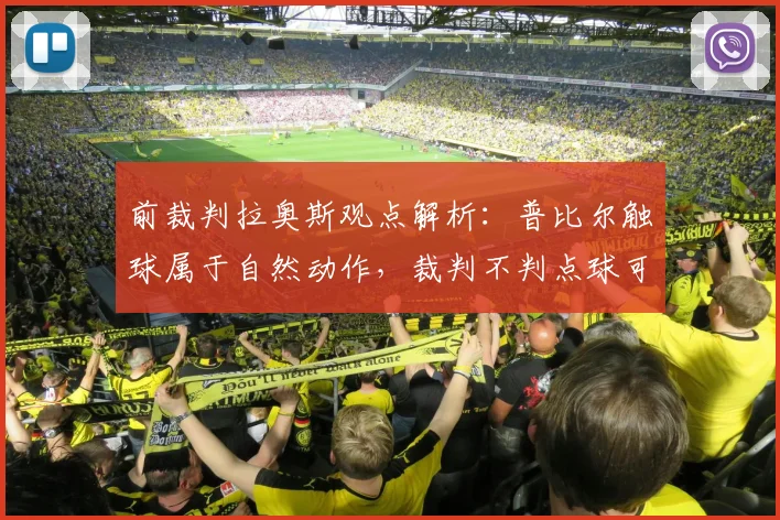 前裁判拉奥斯观点解析:普比尔触球属于自然动作,裁判不判点球可理解,2026年判罚尺度探讨