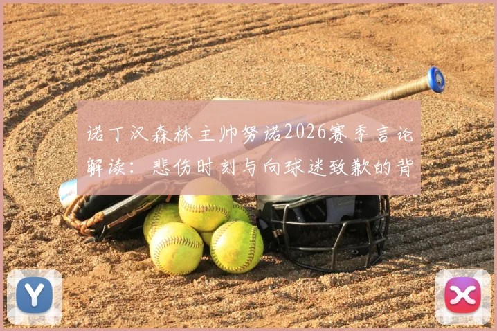 诺丁汉森林主帅努诺2026赛季言论解读:悲伤时刻与向球迷致歉的背后,深度剖析球队困境与未来出路