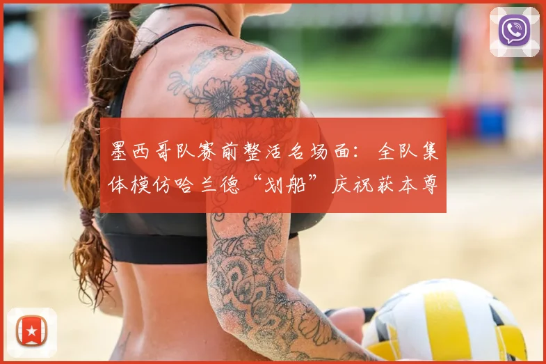 墨西哥队赛前整活名场面:全队集体模仿哈兰德“划船”庆祝获本尊认证,趣味互动引爆网络!