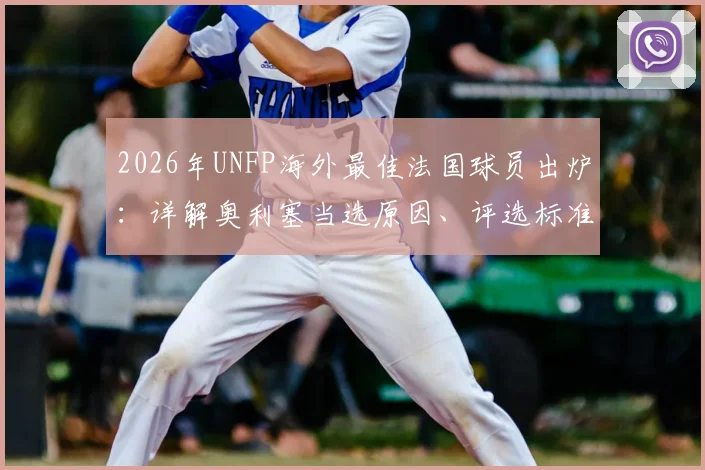 2026年UNFP海外最佳法国球员出炉:详解奥利塞当选原因、评选标准及历届得主名单