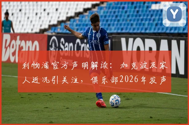 利物浦官方声明解读：加克波及家人近况引关注，俱乐部2026年发声全力支持