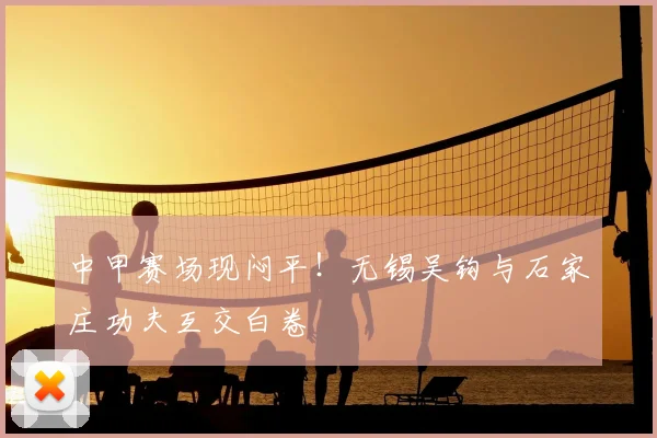 中甲赛场现闷平!无锡吴钩与石家庄功夫互交白卷