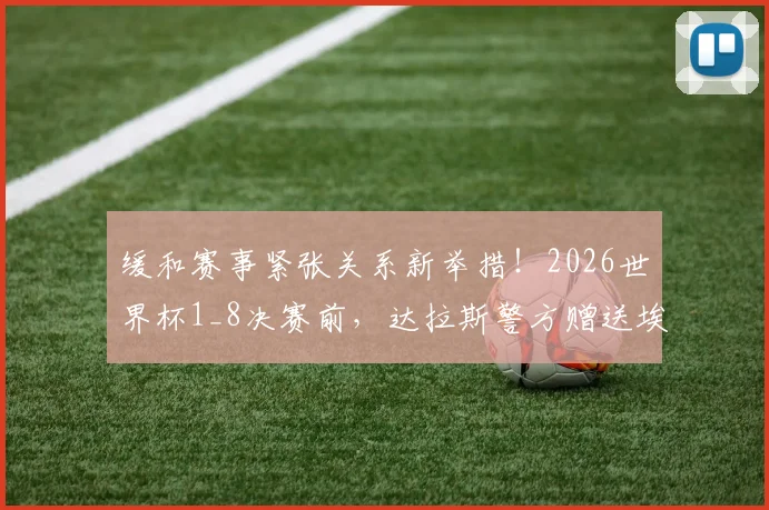 缓和赛事紧张关系新举措!2026世界杯1_8决赛前,达拉斯警方赠送埃及队特殊礼物引关注