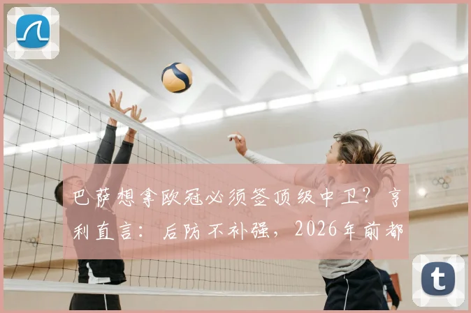 巴萨想拿欧冠必须签顶级中卫？亨利直言：后防不补强，2026年前都没戏！最新引援目标分析