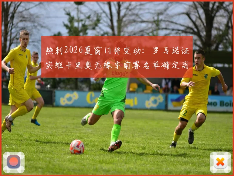 热刺2026夏窗门将变动：罗马诺证实维卡里奥无缘季前赛名单确定离队，潜在下家与替代者分析