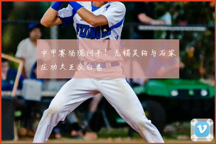 中甲赛场现闷平！无锡吴钩与石家庄功夫互交白卷