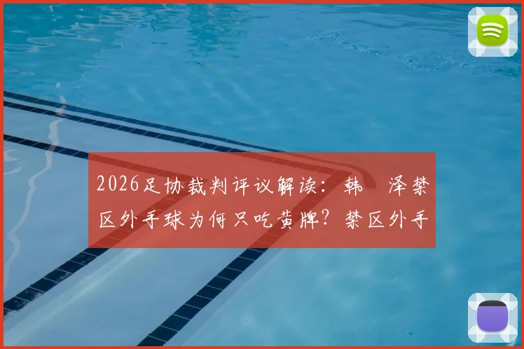 2026足协裁判评议解读：韩镕泽禁区外手球为何只吃黄牌？禁区外手球规则与判罚标准详解