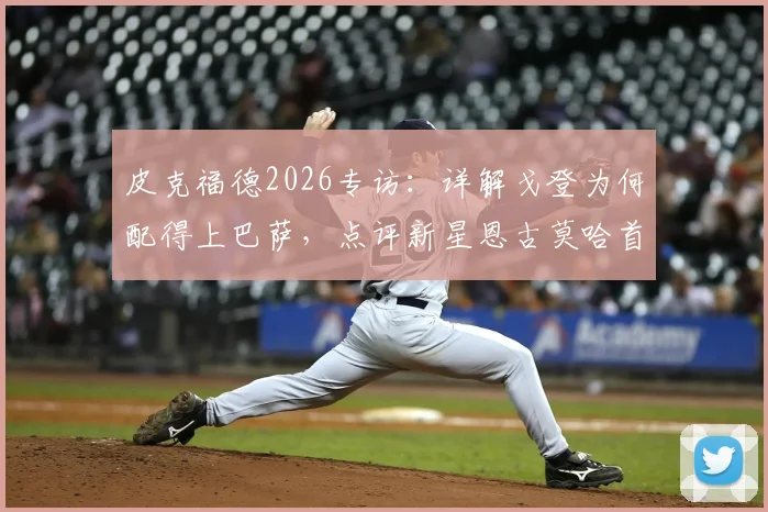 皮克福德2026专访：详解戈登为何配得上巴萨，点评新星恩古莫哈首秀高光表现