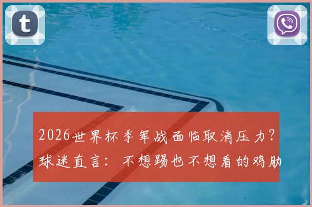 2026世界杯季军战面临取消压力?球迷直言:不想踢也不想看的鸡肋之战