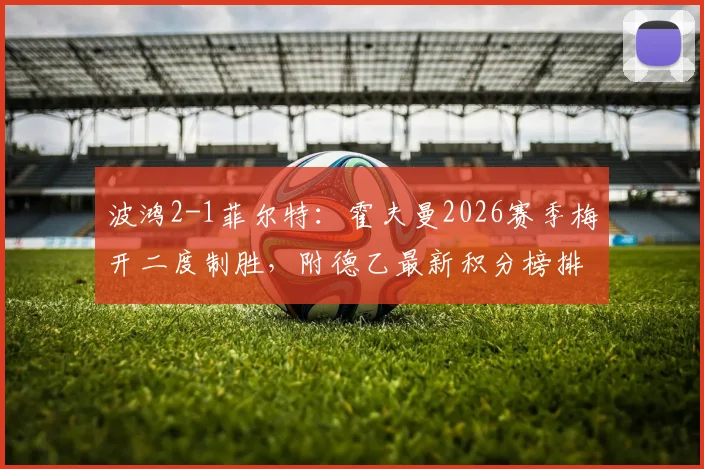波鸿2-1菲尔特：霍夫曼2026赛季梅开二度制胜，附德乙最新积分榜排名与全场技术统计详解