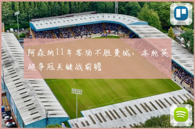 阿森纳11年客场不胜曼城,本轮英超争冠关键战前瞻